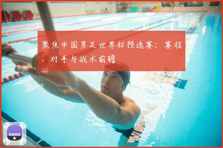 聚焦中国男足世界杯预选赛：赛程、对手与战术前瞻