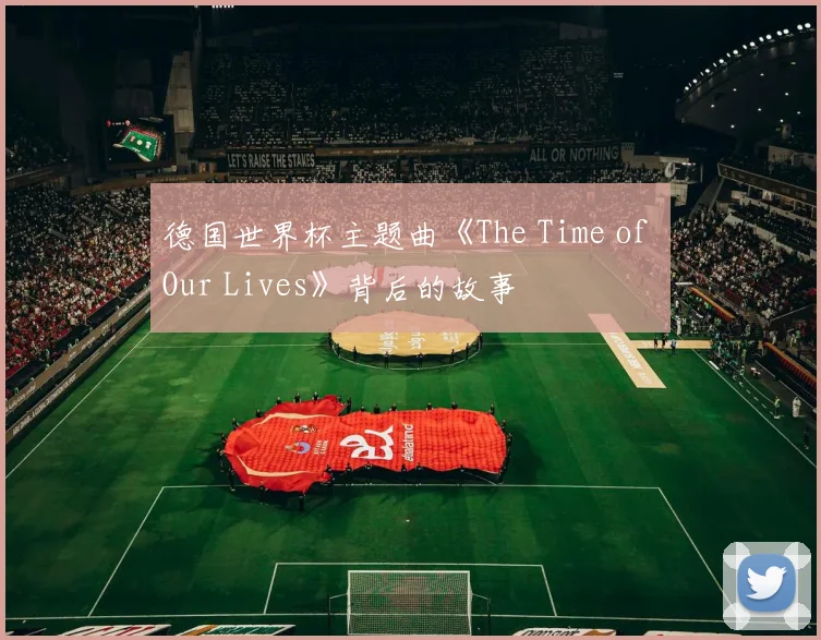 德国世界杯主题曲《The Time of Our Lives》背后的故事