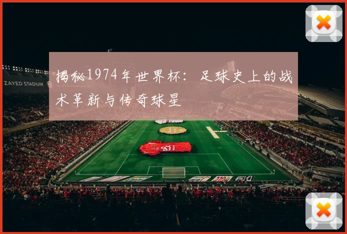 揭秘1974年世界杯：足球史上的战术革新与传奇球星