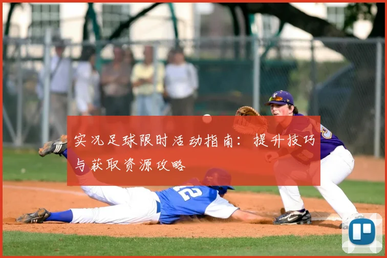 实况足球限时活动指南：提升技巧与获取资源攻略